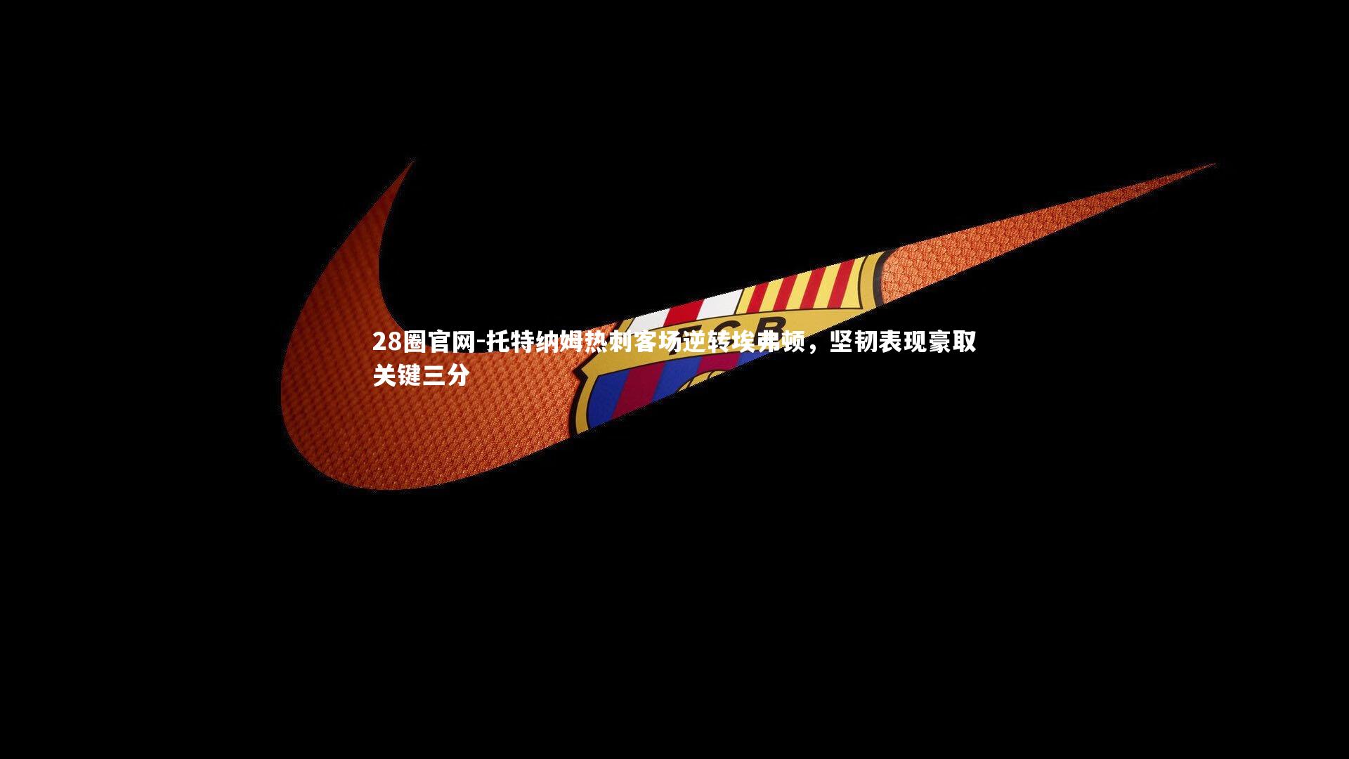 托特纳姆热刺客场逆转埃弗顿,坚韧表现豪取关键三分